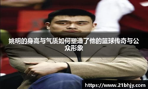 姚明的身高与气质如何塑造了他的篮球传奇与公众形象