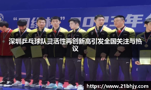 深圳乒乓球队灵活性再创新高引发全国关注与热议
