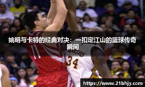 姚明与卡特的经典对决：一扣定江山的篮球传奇瞬间