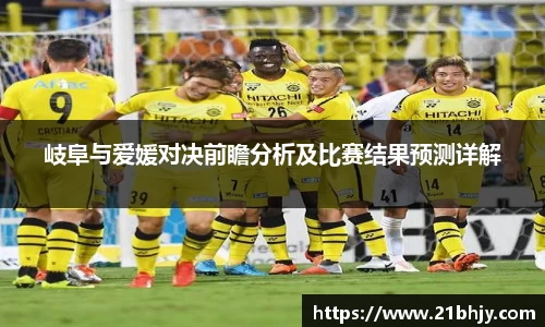 岐阜与爱媛对决前瞻分析及比赛结果预测详解