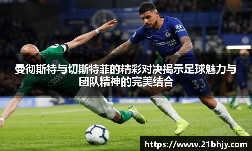 曼彻斯特与切斯特菲的精彩对决揭示足球魅力与团队精神的完美结合