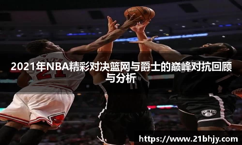 2021年NBA精彩对决篮网与爵士的巅峰对抗回顾与分析