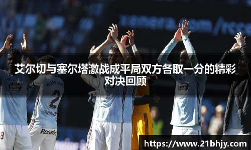 艾尔切与塞尔塔激战成平局双方各取一分的精彩对决回顾