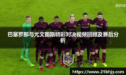 巴塞罗那与尤文图斯精彩对决视频回顾及赛后分析