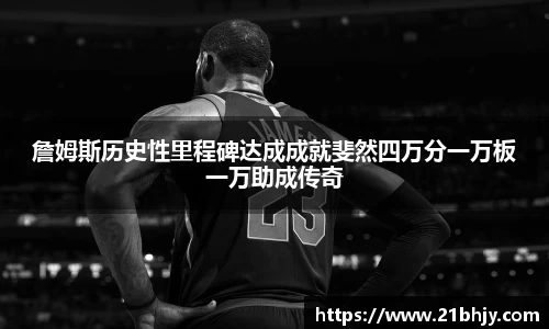 詹姆斯历史性里程碑达成成就斐然四万分一万板一万助成传奇