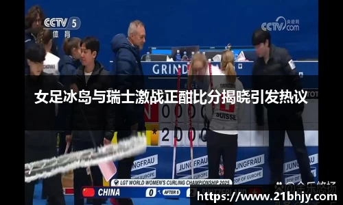 女足冰岛与瑞士激战正酣比分揭晓引发热议