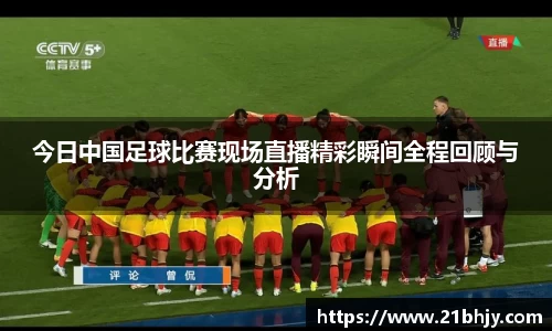 今日中国足球比赛现场直播精彩瞬间全程回顾与分析